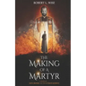 The Making of a Martyr: A Novel of ... Faith, Bravery and the Ultimate Sacrifice