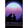 The Wisdom of Earnest Holmes: The Science of Mind, Creative Mind and Success, Creative Mind