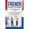 French Short Stories for Beginners: Over 100 Conversational Dialogues & Daily Used Phrases to Learn French. Have Fun & Grow Your Vocabulary with Frenc