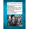 Elements of International Law: With a Sketch of the History of the Science.