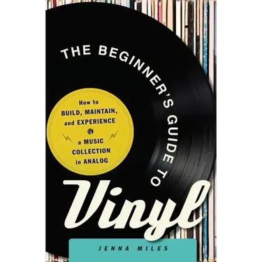 The Beginner's Guide to Vinyl: How to Build, Maintain, and Experience a Music Collection in Analog