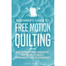 Beginner's Guide to Free Motion Quilting: What Beginners Should Know Before Starting FMQ + 4 Projects for Beginners to Quilt with Confidence