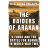 The Raiders of Arakan: V Force and the Battle for Burma in World War Two