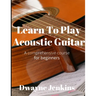 Learn To Play Acoustic Guitar: A Comprehensive Course For Beginners