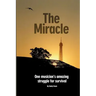 The Miracle: One Musician's Amazing Struggle For Survival: One Musician's Amazing Struggle For Survival