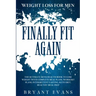 Weight Loss For Men: FINALLY FIT AGAIN - The Ultimate Men's Health Book To Lose Weight With Complete Meal Plans, Workout Plans, Intermitten