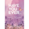 Have You Ever?: How to Overcome Trials & Tribulations for Young Girls and Women