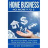 Home Business: No More 9 to 5!: Be Your Own Boss, Work From Home and Make Money Online