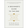 A Beginner's Guide to the End: Practical Advice for Living Life and Facing Death