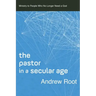 The Pastor in a Secular Age: Ministry to People Who No Longer Need a God