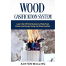 Wood Gasification System: Learn the Off Grid System to Make Fuel, Power and Energy Using the Wood Gasifier
