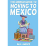 The Gringo Guide To Moving To Mexico.: Everything You Need To Know Before Moving To Mexico.