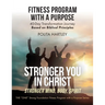 Stronger You in Christ - Stronger Mind, Body, Spirit: Fitness Program with a Purpose, 40-Day Transformation Journey Based on Biblical Principles