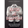 Watch Me Disappear: How to Stay Anonymous Online, Protect Your Family & Privacy, or Disappear Completely