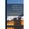 Limerick, its History and Antiquities; Ecclesiastical, Civil, and Military, from the Earliest Ages, With Copious Historical, Archaeological, Topograph