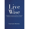 Live Wise: A Guidebook to Facing Life and Reality's Complexities and Messiness with the Wisdom and Love of God