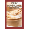 Easy Dumplings Recipes: Delicious Asian Dumpling And Pot Sticker Recipes For Beginners