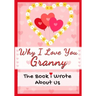 Why I Love You Granny: The Book I Wrote About Us Perfect for Kids Valentine's Day Gift, Birthdays, Christmas, Anniversaries, Mother's Day or