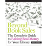 Beyond Book Sales: The Complete Guide to Raising Real Money for Your Library
