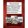 Observations on Yellow Fever: Read Before the Medical Society of the District of Columbia.