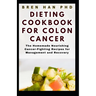 Dieting Cookbook for Colon Cancer: The Homemade Nourishing Cancer-Fighting Recipes for Management and Recovery