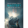 Emotional Self Mastery: How to Be your Best