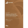 Welding, Joining and Additive Manufacturing: Experiments, Materials and Modelling