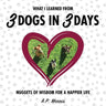 What I Learned from 3 Dogs in 3 Days: Nuggets of Wisdom for a Happier Life