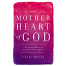 The Mother Heart of God: Unveiling the Mystery of the Father's Maternal Love