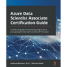 Azure Data Scientist Associate Certification Guide: A hands-on guide to machine learning in Azure and passing the Microsoft Certified DP-100 exam