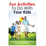 Fun Activities to Do with Your Kids: Includes 50 Fun Things to Do for Parents and Children