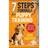 7 Steps Formula for Puppy Training: Simple and Fast Results for a Happy, Obedient Dog