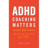 ADHD Coaching Matters: The Definitive Guide