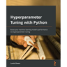 Hyperparameter Tuning with Python: Boost your machine learning model's performance via hyperparameter tuning