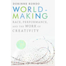 Worldmaking: Race, Performance, and the Work of Creativity