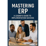 Mastering ERP: A Leader's Guide to Implementation Success