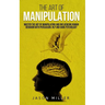 The Art of Manipulation: Master the Art of Manipulating and Influencing Human Behavior with Persuasion, NLP, and Dark Psychology
