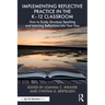 Implementing Reflective Practice in the K-12 Classroom: How to Easily Structure Teaching and Learning Reflections Into Your Day