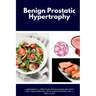 Benign Prostatic Hypertrophy: A Beginner's 3-Step Plan for Managing BPH with and Nutrition, with Sample Recipes and a Meal Plan