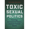 Toxic Sexual Politics: Toxicology, Environmental Poisons, and Queer Feminist Futures