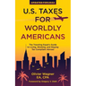 U.S. Taxes for Worldly Americans: The Traveling Expat's Guide to Living, Working, and Staying Tax Compliant Abroad (Updated for 2024)
