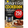 Instant Pot Cookbook: 250 Instant Pot Recipes For The Everyday Home - Simple and Most Delicious Electric Pressure Recipes Made For Your Inst