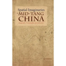 Spatial Imaginaries in Mid-Tang China: Geography, Cartography, and Literature