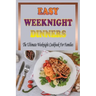 Easy Weeknight Dinners: The Ultimate Weeknight Cookbook For Families: Cookbooks For Weeknight Recipes