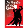 An Argentine in my Kitchen: How I followed my heart to Buenos Aires