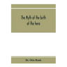 The myth of the birth of the hero; a psychological interpretation of mythology