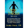 Body Symbolism: The Fascinating Study of Mind-Body Communication, with Suggestions to Enhance Our Body's Healing Ability!!!