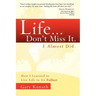 Life... Don't Miss It. I Almost Did.: How I Learned to Live Life to the Fullest