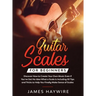 Guitar Scales for Beginners Discover How to Create Your Own Music Even If You've Got No Idea What a Scale Is, Including 50 Tips and Tricks to Help You