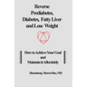 Reverse Prediabetes, Diabetes, Fatty Liver and Lose Weight: How to Achieve Your Goal and Maintain it Affordably